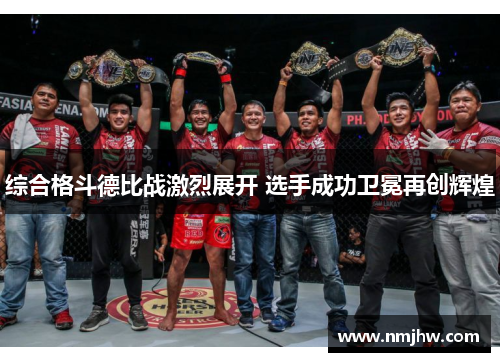 综合格斗德比战激烈展开 选手成功卫冕再创辉煌